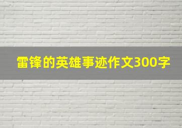 雷锋的英雄事迹作文300字