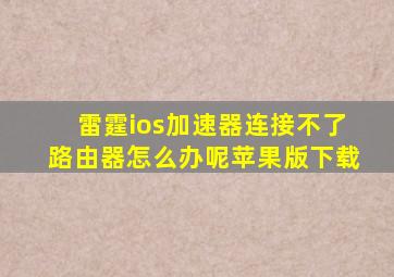 雷霆ios加速器连接不了路由器怎么办呢苹果版下载