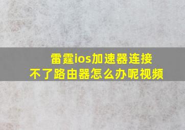 雷霆ios加速器连接不了路由器怎么办呢视频