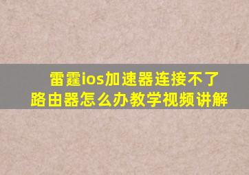 雷霆ios加速器连接不了路由器怎么办教学视频讲解