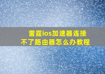 雷霆ios加速器连接不了路由器怎么办教程