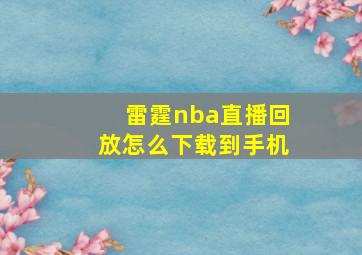 雷霆nba直播回放怎么下载到手机