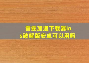 雷霆加速下载器ios破解版安卓可以用吗