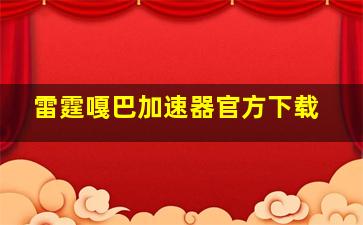 雷霆嘎巴加速器官方下载