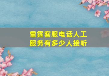 雷霆客服电话人工服务有多少人接听