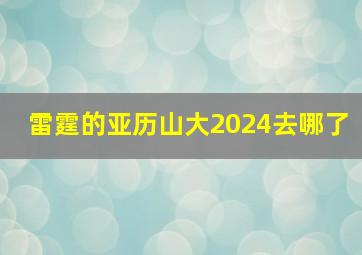 雷霆的亚历山大2024去哪了