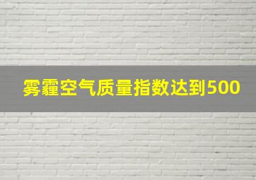 雾霾空气质量指数达到500