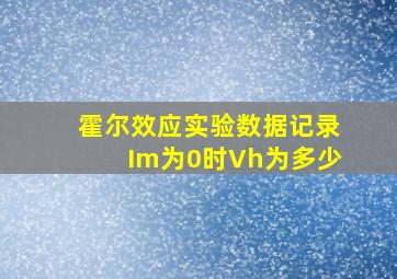 霍尔效应实验数据记录Im为0时Vh为多少