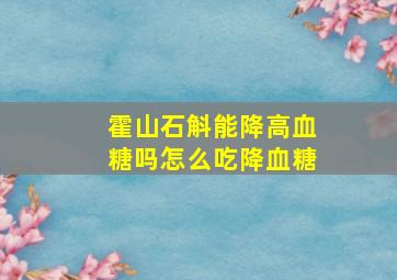 霍山石斛能降高血糖吗怎么吃降血糖