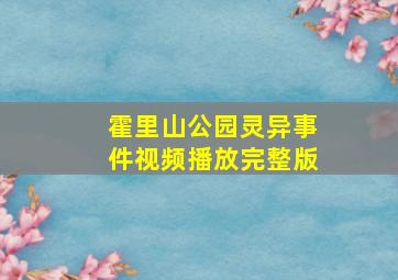 霍里山公园灵异事件视频播放完整版