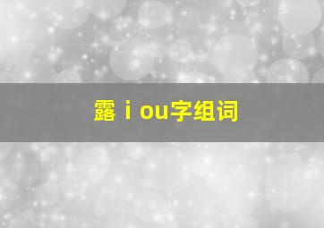 露ⅰou字组词