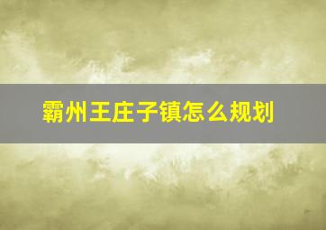 霸州王庄子镇怎么规划