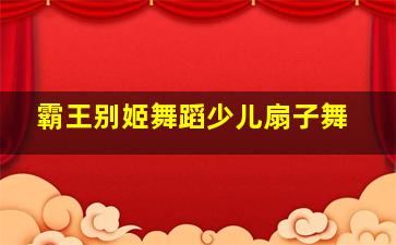 霸王别姬舞蹈少儿扇子舞