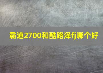 霸道2700和酷路泽fj哪个好