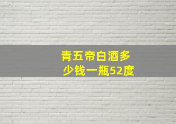 青五帝白酒多少钱一瓶52度