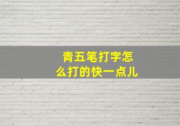 青五笔打字怎么打的快一点儿