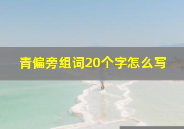 青偏旁组词20个字怎么写