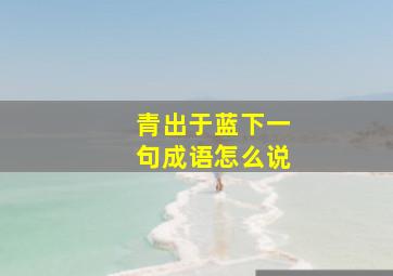 青出于蓝下一句成语怎么说