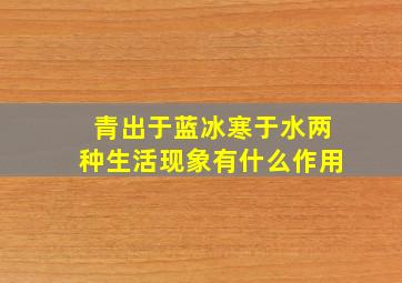 青出于蓝冰寒于水两种生活现象有什么作用