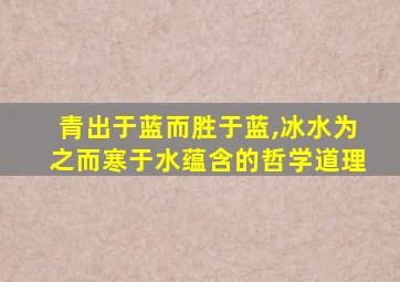 青出于蓝而胜于蓝,冰水为之而寒于水蕴含的哲学道理