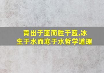 青出于蓝而胜于蓝,冰生于水而寒于水哲学道理