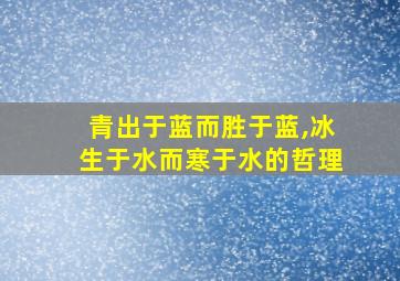 青出于蓝而胜于蓝,冰生于水而寒于水的哲理