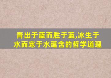 青出于蓝而胜于蓝,冰生于水而寒于水蕴含的哲学道理