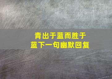 青出于蓝而胜于蓝下一句幽默回复