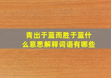 青出于蓝而胜于蓝什么意思解释词语有哪些