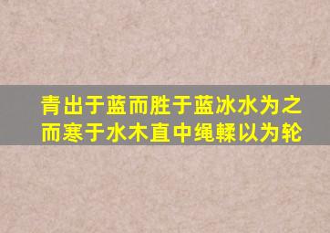 青出于蓝而胜于蓝冰水为之而寒于水木直中绳輮以为轮