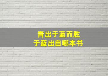 青出于蓝而胜于蓝出自哪本书