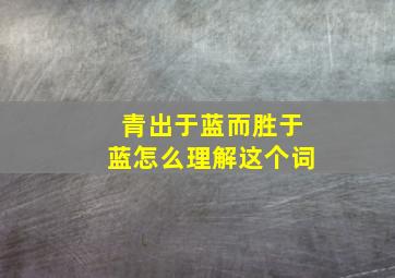 青出于蓝而胜于蓝怎么理解这个词