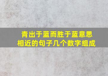 青出于蓝而胜于蓝意思相近的句子几个数字组成