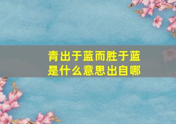 青出于蓝而胜于蓝是什么意思出自哪