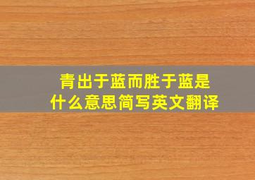 青出于蓝而胜于蓝是什么意思简写英文翻译