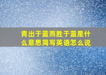 青出于蓝而胜于蓝是什么意思简写英语怎么说