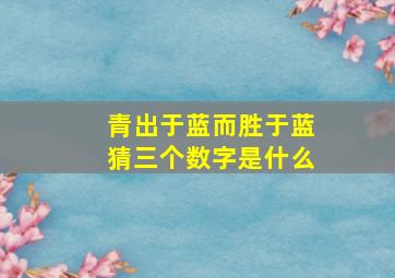 青出于蓝而胜于蓝猜三个数字是什么