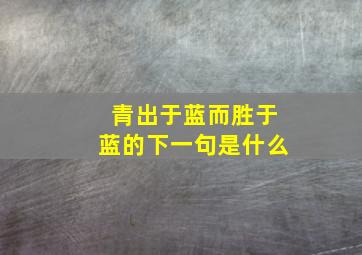 青出于蓝而胜于蓝的下一句是什么