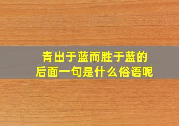 青出于蓝而胜于蓝的后面一句是什么俗语呢