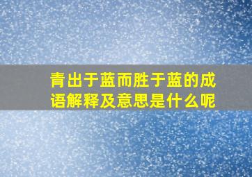 青出于蓝而胜于蓝的成语解释及意思是什么呢