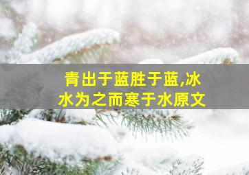 青出于蓝胜于蓝,冰水为之而寒于水原文