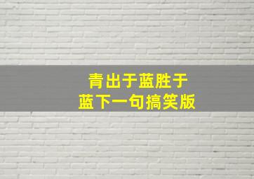 青出于蓝胜于蓝下一句搞笑版