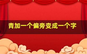 青加一个偏旁变成一个字