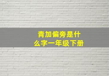 青加偏旁是什么字一年级下册