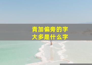 青加偏旁的字大多是什么字