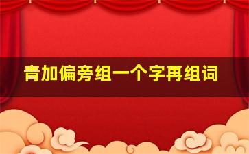 青加偏旁组一个字再组词