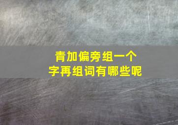 青加偏旁组一个字再组词有哪些呢