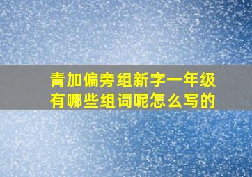 青加偏旁组新字一年级有哪些组词呢怎么写的