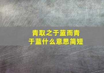 青取之于蓝而青于蓝什么意思简短