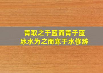 青取之于蓝而青于蓝冰水为之而寒于水修辞